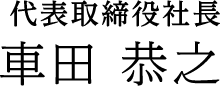 代表取締役社長 車田 恭之